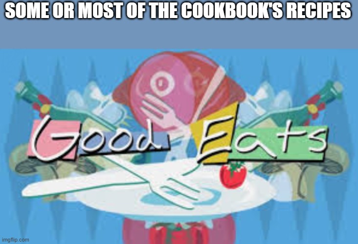 Would taste good | SOME OR MOST OF THE COOKBOOK'S RECIPES | image tagged in good eats | made w/ Imgflip meme maker