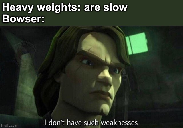 I don't have such weakness | Heavy weights: are slow
Bowser: | image tagged in i don't have such weakness | made w/ Imgflip meme maker