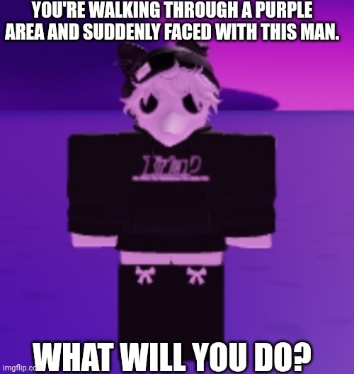 What would you do? | YOU'RE WALKING THROUGH A PURPLE AREA AND SUDDENLY FACED WITH THIS MAN. WHAT WILL YOU DO? | made w/ Imgflip meme maker