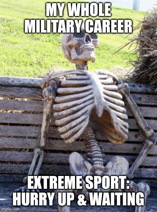 Hurry Up & Wait | MY WHOLE MILITARY CAREER; EXTREME SPORT: HURRY UP & WAITING | image tagged in memes,waiting skeleton | made w/ Imgflip meme maker