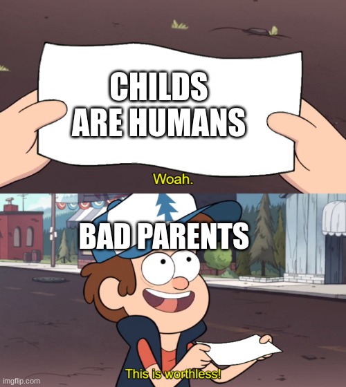 This is Worthless | CHILDS ARE HUMANS; BAD PARENTS | image tagged in this is worthless | made w/ Imgflip meme maker