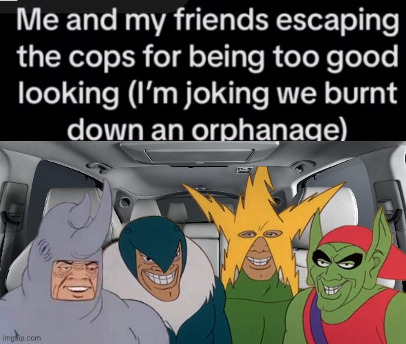 me and the boys | image tagged in fresh memes,fun,funny,memes,dark humor | made w/ Imgflip meme maker