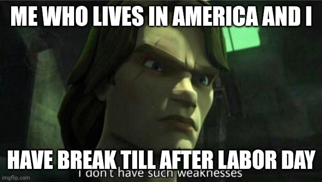 I don't have such weakness | ME WHO LIVES IN AMERICA AND I HAVE BREAK TILL AFTER LABOR DAY | image tagged in i don't have such weakness | made w/ Imgflip meme maker