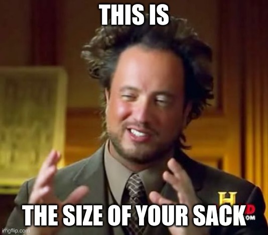 Ancient Aliens Meme | THIS IS; THE SIZE OF YOUR SACK | image tagged in memes,ancient aliens | made w/ Imgflip meme maker