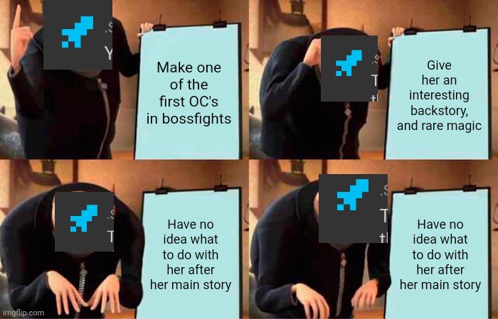 Gru's Plan Meme | Make one of the first OC's in bossfights; Give her an interesting backstory, and rare magic; Have no idea what to do with her after her main story; Have no idea what to do with her after her main story | image tagged in memes,gru's plan | made w/ Imgflip meme maker