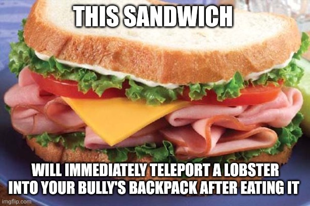That kid has a lobster in his bag | THIS SANDWICH; WILL IMMEDIATELY TELEPORT A LOBSTER INTO YOUR BULLY'S BACKPACK AFTER EATING IT | image tagged in sandwich | made w/ Imgflip meme maker