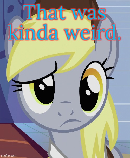 Skeptical Derpy (MLP) | That was kinda weird. | image tagged in skeptical derpy mlp | made w/ Imgflip meme maker