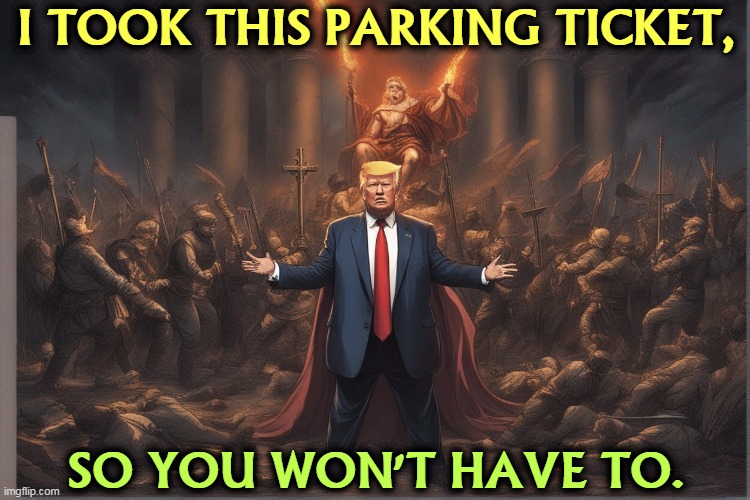 What a guy! | I TOOK THIS PARKING TICKET, SO YOU WON'T HAVE TO. | image tagged in trump,christ,envy | made w/ Imgflip meme maker