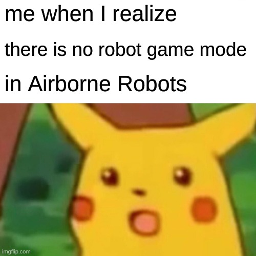 ROBTOP YOU HAD ONE JOB!!! | me when I realize; there is no robot game mode; in Airborne Robots | image tagged in memes,surprised pikachu,geometry dash,geometry dash in a nutshell,oh wow are you actually reading these tags | made w/ Imgflip meme maker