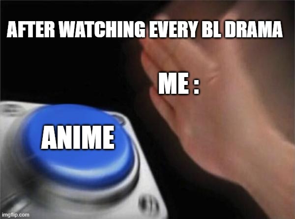Blank Nut Button Meme | AFTER WATCHING EVERY BL DRAMA; ME :; ANIME | image tagged in memes,blank nut button,bl,anime | made w/ Imgflip meme maker