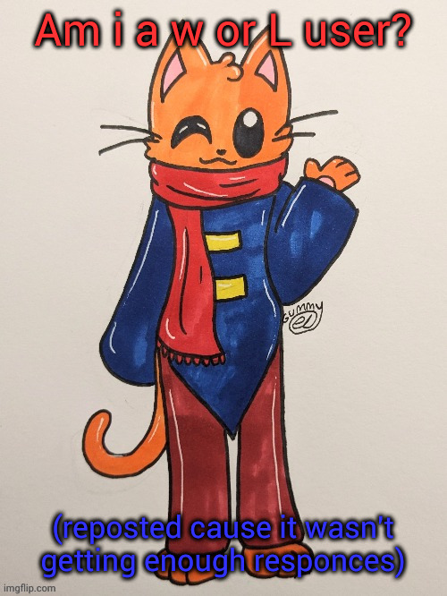 Scarf (redrawn by Gummy Axolotl) | Am i a w or L user? (reposted cause it wasn't getting enough responces) | image tagged in scarf redrawn by gummy axolotl | made w/ Imgflip meme maker