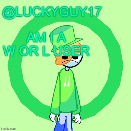 Ik I started the trend but like who gives a shit cuh | AM I A W OR L USER | image tagged in luckyguy17 template | made w/ Imgflip meme maker