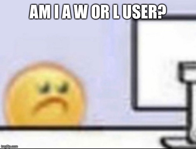 Doing this because trend | AM I A W OR L USER? | image tagged in zad | made w/ Imgflip meme maker