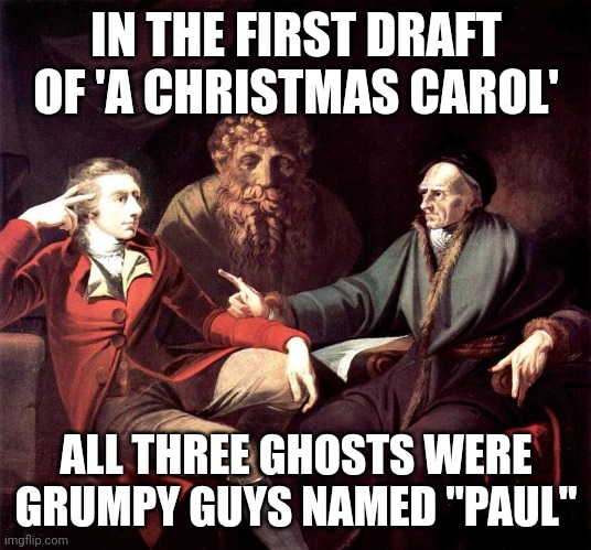 Classic art | IN THE FIRST DRAFT OF 'A CHRISTMAS CAROL'; ALL THREE GHOSTS WERE GRUMPY GUYS NAMED "PAUL" | image tagged in classic art | made w/ Imgflip meme maker