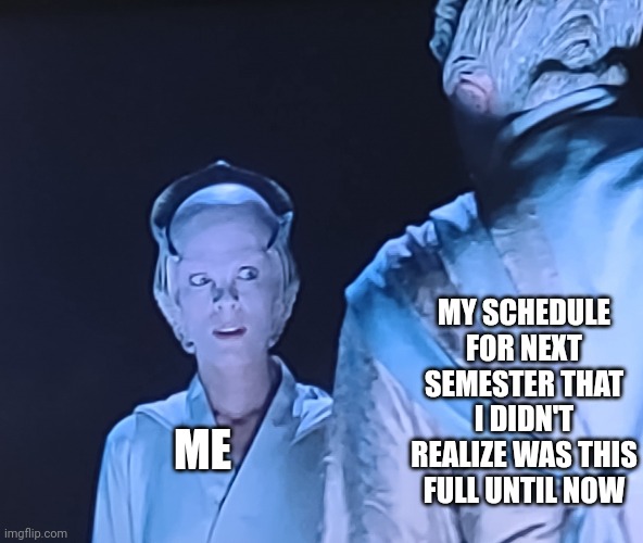 Help ? | MY SCHEDULE FOR NEXT SEMESTER THAT I DIDN'T REALIZE WAS THIS FULL UNTIL NOW; ME | image tagged in sus delenn,babylon 5,school,college,poor decision making skills,fall | made w/ Imgflip meme maker