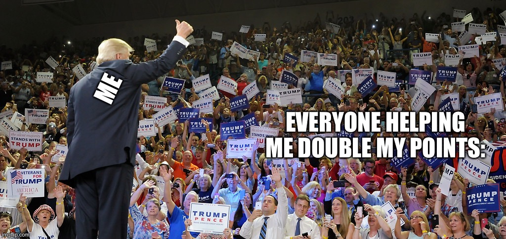 Thanks for helping me and putting in he stream discription!! | ME; EVERYONE HELPING ME DOUBLE MY POINTS: | image tagged in trump rally | made w/ Imgflip meme maker