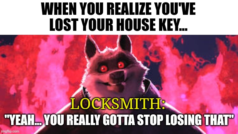 I've lost my house key... Absolutely perfect!!!! | WHEN YOU REALIZE YOU'VE LOST YOUR HOUSE KEY... LOCKSMITH: | image tagged in gotta stop losing that | made w/ Imgflip meme maker