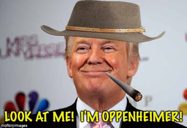 Gone round the bend | LOOK AT ME!  I'M OPPENHEIMER! | image tagged in donald trump approves | made w/ Imgflip meme maker