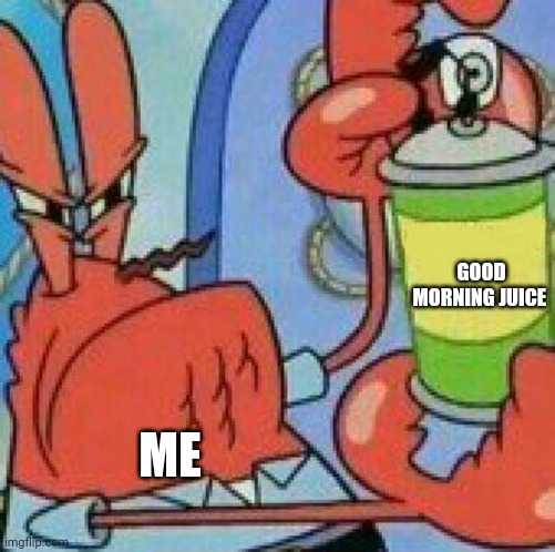 Good morning juice | GOOD MORNING JUICE; ME | image tagged in mr krabs spray template | made w/ Imgflip meme maker