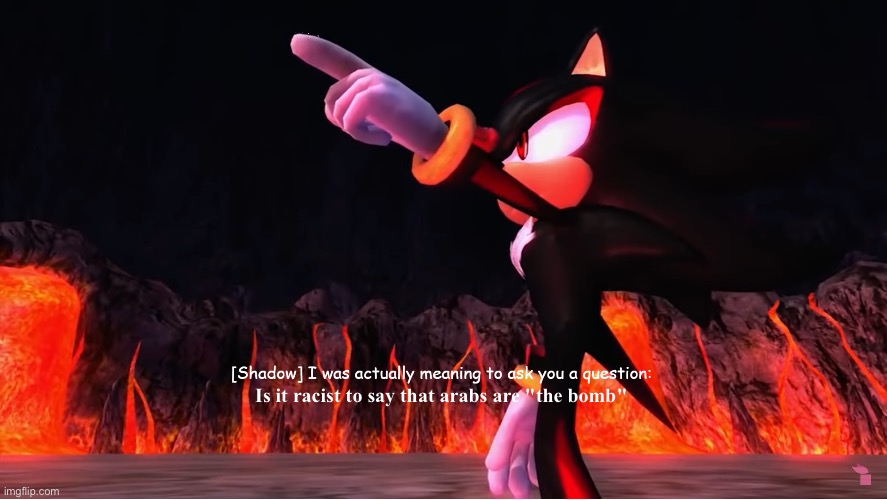 i was actually meaning to ask you a queston (shadow) | Is it racist to say that arabs are "the bomb" | image tagged in i was actually meaning to ask you a queston shadow | made w/ Imgflip meme maker