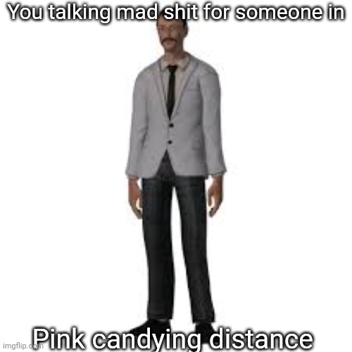 You talking mad shit for someone in; Pink candying distance | made w/ Imgflip meme maker