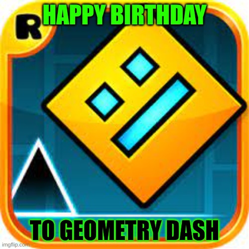 happy birthday :D | HAPPY BIRTHDAY; TO GEOMETRY DASH | image tagged in happy,birthday,geometry,dash,happy birthday geometry dash | made w/ Imgflip meme maker