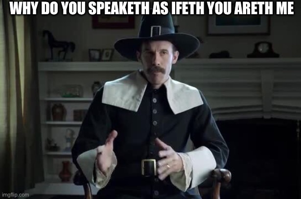 Pilgrim explanation | WHY DO YOU SPEAKETH AS IFETH YOU ARETH ME | image tagged in pilgrim explanation | made w/ Imgflip meme maker