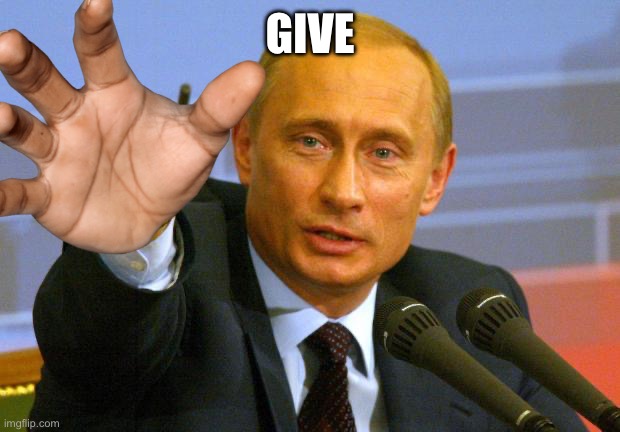 Good Guy Putin Meme | GIVE | image tagged in memes,good guy putin | made w/ Imgflip meme maker