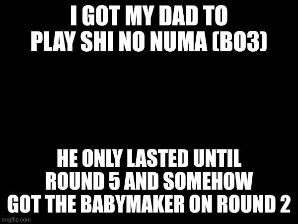 I GOT MY DAD TO PLAY SHI NO NUMA (BO3); HE ONLY LASTED UNTIL ROUND 5 AND SOMEHOW GOT THE BABYMAKER ON ROUND 2 | made w/ Imgflip meme maker