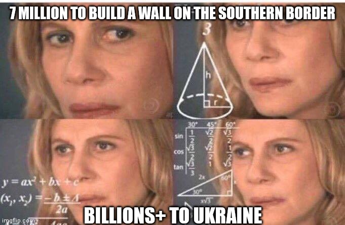 Math lady/Confused lady | 7 MILLION TO BUILD A WALL ON THE SOUTHERN BORDER BILLIONS+ TO UKRAINE | image tagged in math lady/confused lady | made w/ Imgflip meme maker