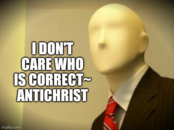 Faceless bureaucrat | I DON'T CARE WHO IS CORRECT~ ANTICHRIST | image tagged in faceless bureaucrat | made w/ Imgflip meme maker