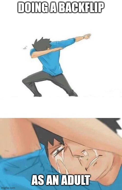 Dab crying | DOING A BACKFLIP; AS AN ADULT | image tagged in dab crying | made w/ Imgflip meme maker