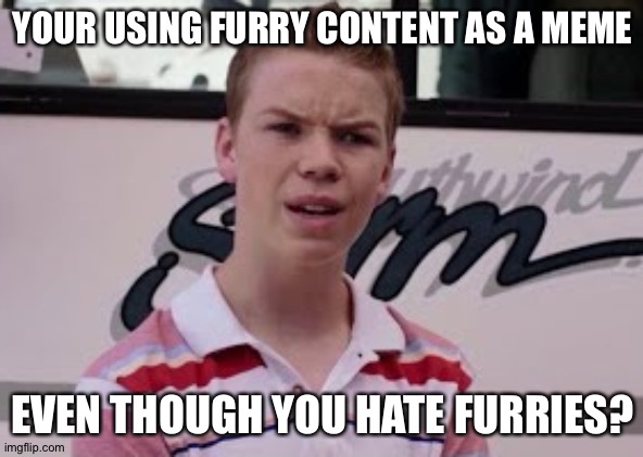 Youre getting paid | YOUR USING FURRY CONTENT AS A MEME EVEN THOUGH YOU HATE FURRIES? | image tagged in youre getting paid | made w/ Imgflip meme maker