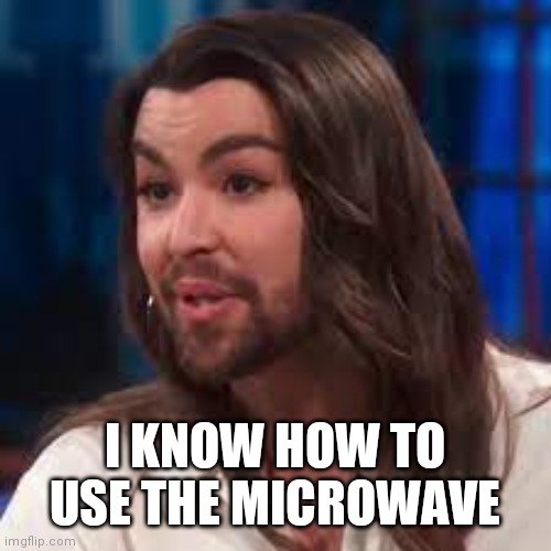 Bearded trans woman | I KNOW HOW TO USE THE MICROWAVE | image tagged in bearded trans woman | made w/ Imgflip meme maker