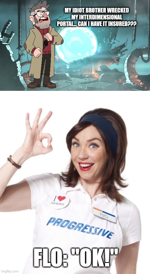 I didn't know progressive covered damages to interdimensional portals!!! | MY IDIOT BROTHER WRECKED MY INTERDIMENSIONAL PORTAL... CAN I HAVE IT INSURED??? FLO: "OK!" | image tagged in flo-kay,gravity falls,insurance | made w/ Imgflip meme maker