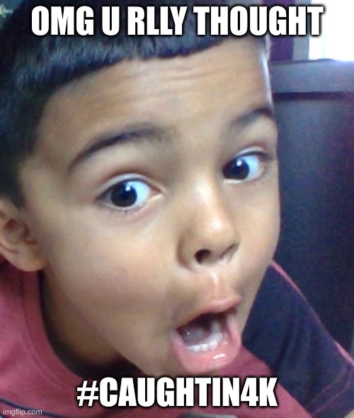 Caught in 4K | OMG U RLLY THOUGHT; #CAUGHTIN4K | image tagged in shocked boy,caught in 4k | made w/ Imgflip meme maker