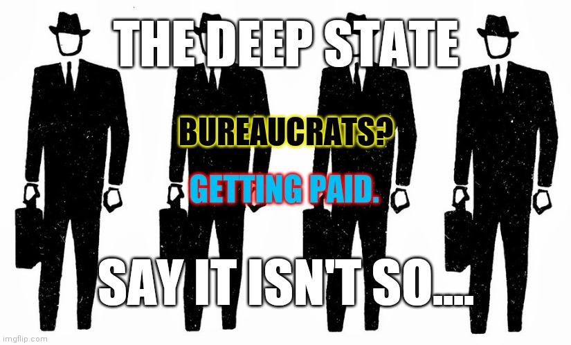 Faceless bureaucrats | BUREAUCRATS? GETTING PAID. THE DEEP STATE SAY IT ISN'T SO.... | image tagged in faceless bureaucrats | made w/ Imgflip meme maker