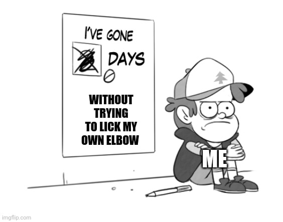 I wish I could lick my Elbow | WITHOUT TRYING TO LICK MY OWN ELBOW; ME | image tagged in dipper has gone 0 days without x | made w/ Imgflip meme maker