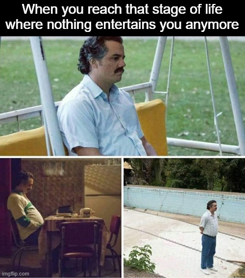 Forever alone | When you reach that stage of life where nothing entertains you anymore | image tagged in forever alone | made w/ Imgflip meme maker