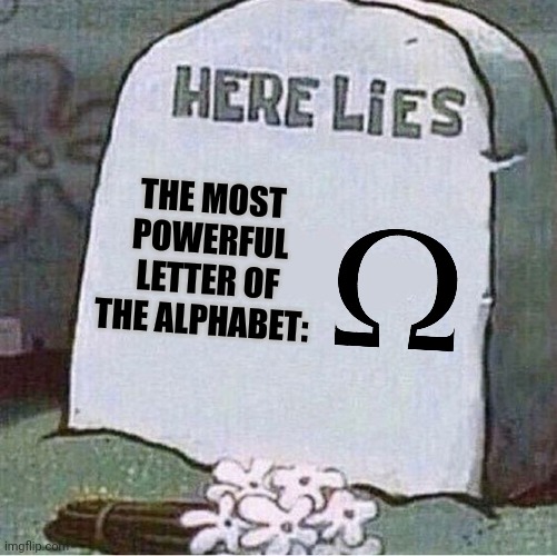 Omega is the most powerful letter in the alphabet and that is exactly why it has been removed from the alphabet | THE MOST POWERFUL LETTER OF THE ALPHABET: | image tagged in here lies spongebob tombstone | made w/ Imgflip meme maker