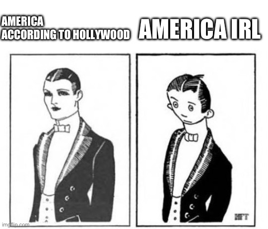 First ever meme | AMERICA IRL; AMERICA ACCORDING TO HOLLYWOOD | image tagged in first ever meme | made w/ Imgflip meme maker