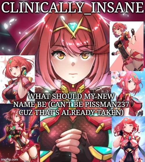 WHAT SHOULD MY NEW NAME BE (CAN'T BE PISSMAN237 CUZ THAT'S ALREADY TAKEN) | image tagged in clinically_insane announcement template | made w/ Imgflip meme maker