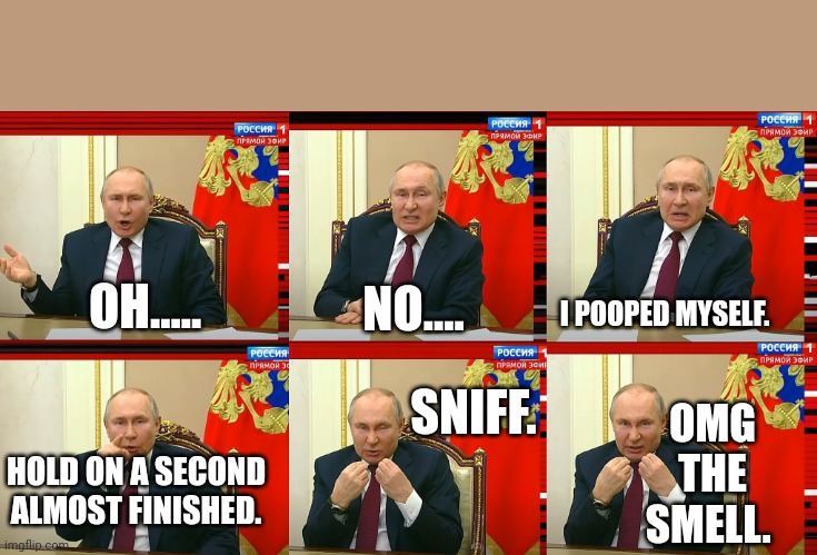 Putin pooped himself | OH..... NO.... I POOPED MYSELF. SNIFF. OMG
 THE 
SMELL. HOLD ON A SECOND ALMOST FINISHED. | image tagged in putin on the ritz | made w/ Imgflip meme maker