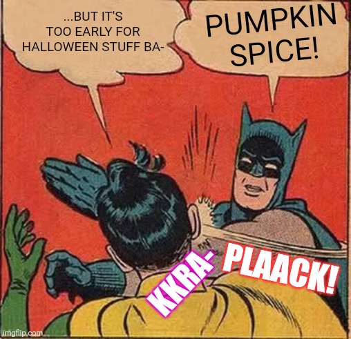 Gets Earlier Every Year | PUMPKIN SPICE! ...BUT IT'S TOO EARLY FOR HALLOWEEN STUFF BA-; PLAACK! KKRA- | image tagged in memes,batman slapping robin,holidays,halloween is coming,pumpkin spice | made w/ Imgflip meme maker