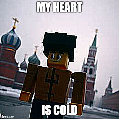 MY HEART IS COLD | MY HEART; IS COLD | image tagged in russia | made w/ Imgflip meme maker