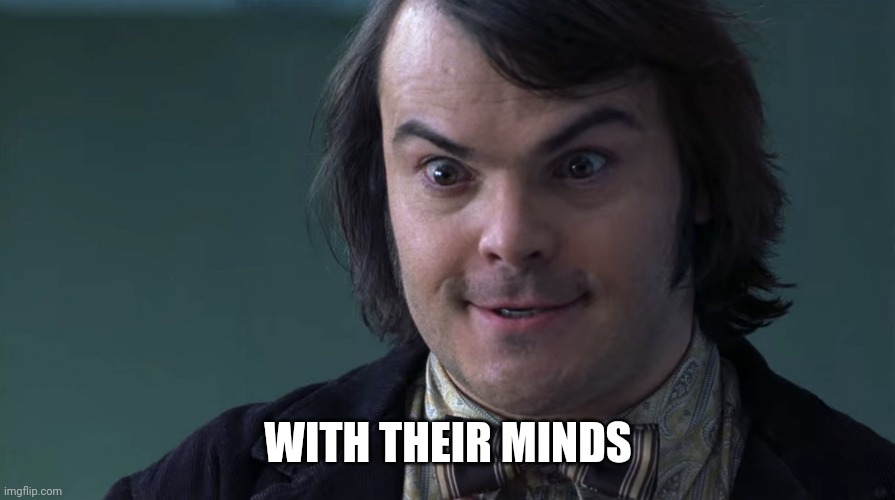 Jack Black | WITH THEIR MINDS | image tagged in jack black | made w/ Imgflip meme maker