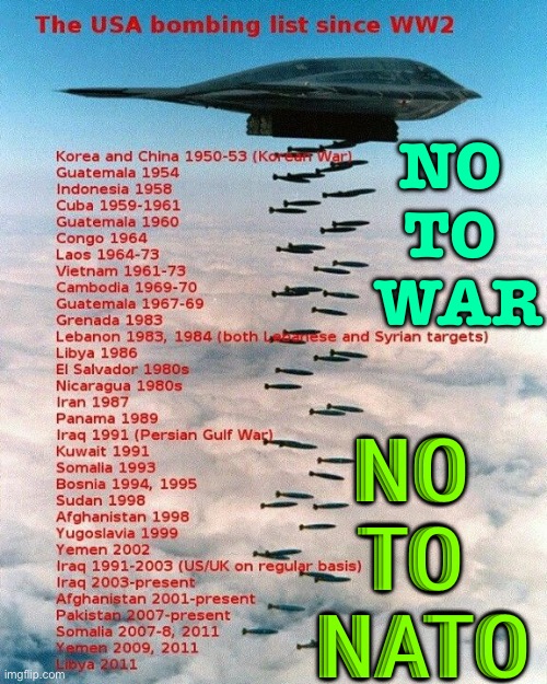 NO TO WAR NO TO NATO | NO 
TO 
WAR; NO 
TO 
NATO | image tagged in usa bombing list | made w/ Imgflip meme maker