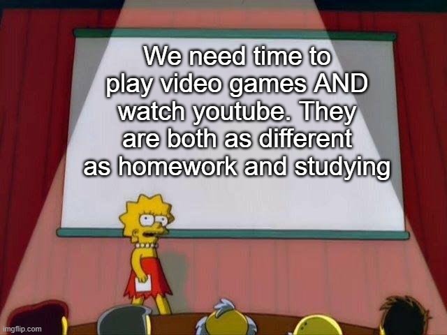 For every parent | We need time to play video games AND watch youtube. They are both as different as homework and studying | image tagged in lisa simpson's presentation | made w/ Imgflip meme maker