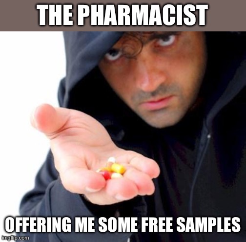Pharmacy | THE PHARMACIST; OFFERING ME SOME FREE SAMPLES | image tagged in sketchy drug dealer,pharmacy | made w/ Imgflip meme maker