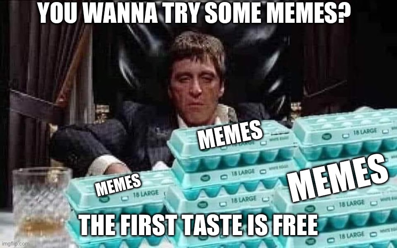 Drugs are bad m’kay | YOU WANNA TRY SOME MEMES? MEMES; MEMES; THE FIRST TASTE IS FREE; MEMES | image tagged in scarface,drugs,drugs are bad,drug dealer,memes | made w/ Imgflip meme maker